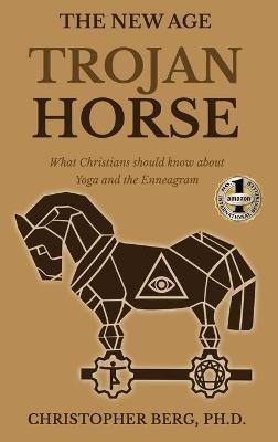 The New Age Trojan Horse: What Christians Should Know About Yoga And The Enneagram - Chris Berg - cover