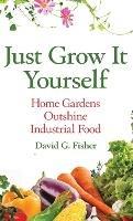 Libro in inglese Just Grow It Yourself: Home Gardens Outshine Industrial Food  - David Fisher