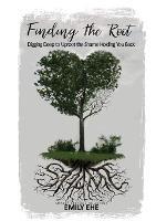 Finding the Root: Digging Deep To Uproot The Shame Holding You Back - Emily Ehe - cover