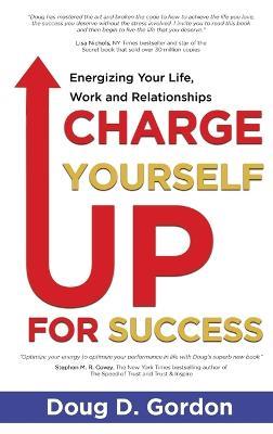 Charge Yourself Up for Success: Energizing Your Life, Work and Relationships - Doug D Gordon - cover