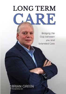 Long Term Care: Bridging The Gap Between You and Extended Care - Brian Green - cover