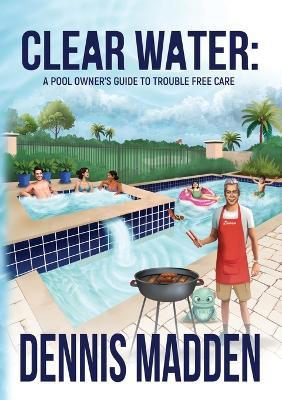 Clear Water: A Pool Owner's Guide To Trouble Free Care - Dennis Madden - cover