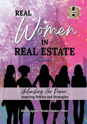 REAL WOMEN IN REAL ESTATE Volume 3: Unleashing Her Power: Inspiring Stories and Strategies - Migena Agaraj,Brooke Ceballos-Pinero - cover
