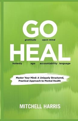Go Heal: Master Your Mind: A Uniquely Structured, Practical Approach to Mental Health - Mitchell Harris - cover
