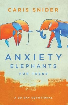 Anxiety Elephants for Teens - Caris Snider - cover
