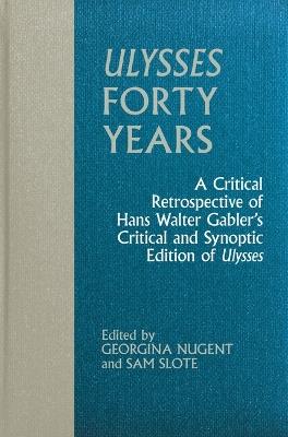 Ulysses Forty Years: A Critical Retrospective of Hans Walter Gabler’s Critical and Synoptic Edition of Ulysses - cover