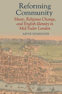Reforming Community: Music, Religious Change, and English Identity in Mid-Tudor London - Anne Heminger - cover