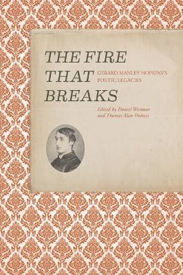 The Fire that Breaks: Gerard Manley Hopkins’s Poetic Legacies - cover
