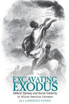 Excavating Exodus: Biblical Typology and Racial Solidarity in African American Literature - Joshua Laurence Cohen - cover