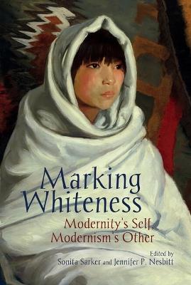 Marking Whiteness: Modernity's Self, Modernism's Other - cover