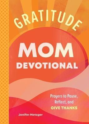 Gratitude - Mom Devotional: Prayers to Pause, Reflect, and Give Thanks - Jenifer Metzger - cover