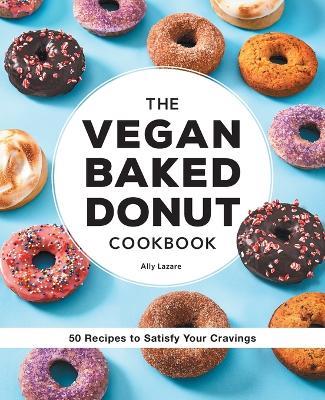 The Vegan Baked Donut Cookbook: 50 Recipes to Satisfy Your Cravings - Ally Lazare - cover