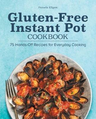 Gluten-Free Instant Pot Cookbook: 75 Hands-Off Recipes for Everyday Cooking - Pamela Ellgen - cover