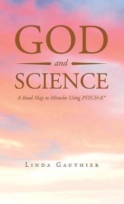 God and Science: A Road Map to Miracles Using Psych-K - Linda Gauthier - cover