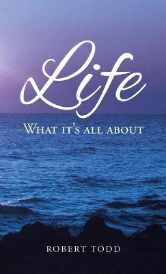 Life: What it's all about - Robert Todd - cover