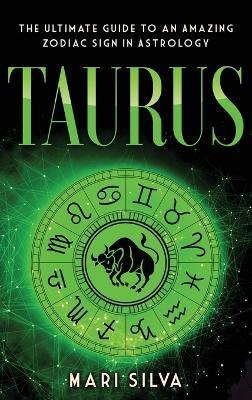 Taurus: The Ultimate Guide to an Amazing Zodiac Sign in Astrology: The Ultimate Guide to an Amazing Zodiac Sign in Astrology - Mari Silva - cover