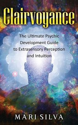 Clairvoyance: The Ultimate Psychic Development Guide to Extrasensory Perception and Intuition - Mari Silva - cover