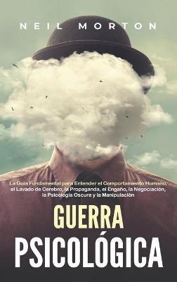 Guerra psicológica: La guía fundamental para entender el comportamiento humano, el lavado de cerebro, la propaganda, el engaño, la negociación, la psicología oscura y la manipulación - Neil Morton - cover