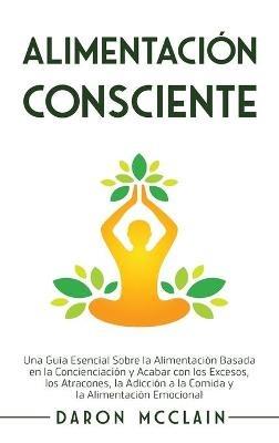 Alimentación consciente: Una guía esencial sobre la alimentación basada en la concienciación y acabar con los excesos, los atracones, la adicción a la comida y la alimentación emocional - Daron McClain - cover