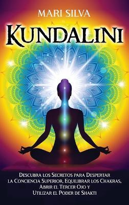 Kundalini: Descubra los secretos para despertar la conciencia superior, equilibrar los chakras, abrir el tercer ojo y utilizar el poder de Shakti - Mari Silva - cover