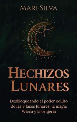 Hechizos lunares: Desbloqueando el poder oculto de las 8 fases lunares, la magia Wicca y la brujería - Mari Silva - cover