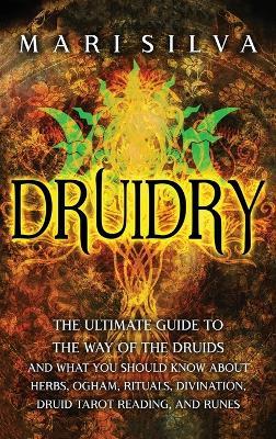 Druidry: The Ultimate Guide to the Way of the Druids and What You Should Know About Herbs, Ogham, Rituals, Divination, Druid Tarot Reading, and Runes - Mari Silva - cover