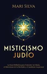 Misticismo Judío: La guía definitiva para entender la Cábala, el misticismo de la Merkabá y el jasidismo asquenazí