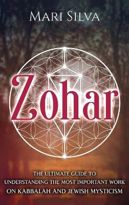 Zohar: The Ultimate Guide to Understanding the Most Important Work on Kabbalah and Jewish Mysticism - Mari Silva - cover