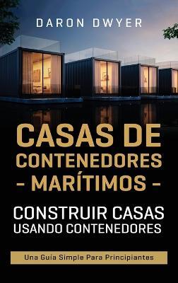 Casas de contenedores marítimos: Construir casas usando contenedores - Una guía simple para principiantes - Daron Dwyer - cover