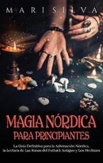 Magia nórdica para principiantes: La guía definitiva para la adivinación nórdica, la lectura de las runas del futhark antiguo y los hechizos