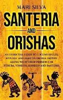 Santeria and Orishas: An Essential Guide to Lucumi Spells, Rituals and African Orisha Deities along with Their Presence in Yoruba, Voodoo, Hoodoo and Santeria