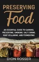 Preserving Food: An Essential Guide to Canning, Preserving, Smoking, Salt Curing, Root Cellaring, and Fermenting - Dion Rosser - cover