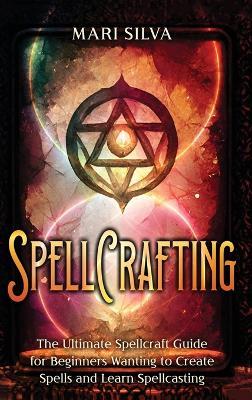 Spellcrafting: The Ultimate Spellcraft Guide for Beginners Wanting to Create Spells and Learn Spellcasting - Mari Silva - cover