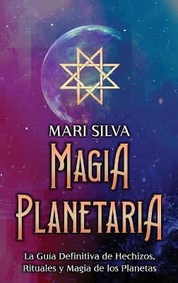 Magia Planetaria: La guía definitiva de hechizos, rituales y magia de los planetas - Mari Silva - cover
