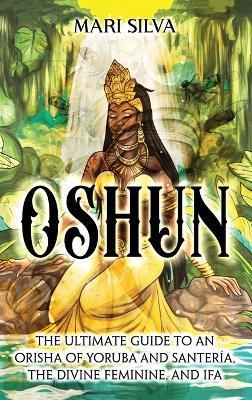 Oshun: The Ultimate Guide to an Orisha of Yoruba and Santería, the Divine Feminine, and Ifa - Mari Silva - cover