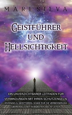 Geistführer und Hellsichtigkeit: Ein unverzichtbarer Leitfaden für Verbindungen mit Ihren Schutzengeln, Erzengeln, Geisttieren, sowie für die Verbesserung übersinnlicher Fähigkeiten wie Intuition - Mari Silva - cover