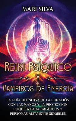 Reiki Psíquico y Vampiros de Energía: La guía definitiva de la curación con las manos y la protección psíquica para empáticos y personas altamente sensibles - Mari Silva - cover