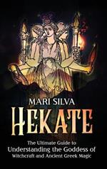 Hekate: The Ultimate Guide to Understanding the Goddess of Witchcraft and Ancient Greek Magic
