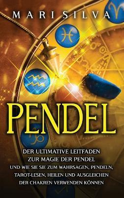 Pendel: Der ultimative Leitfaden zur Magie der Pendel und wie Sie sie zum Wahrsagen, Pendeln, Tarot-Lesen, Heilen und Ausgleichen der Chakren verwenden können - Mari Silva - cover