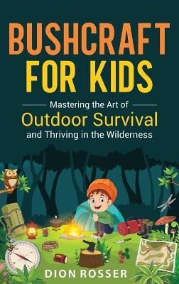 Bushcraft for Kids: Mastering the Art of Outdoor Survival and Thriving in the Wilderness - Dion Rosser - cover