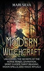 Modern Witchcraft: Unlocking the Secrets of the Norse Runes, Divination, Spirit Guides, Tarot Reading, Moon Spells, and Magic Rituals