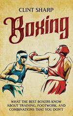 Boxing: What the Best Boxers Know about Training, Footwork, and Combinations That You Don't