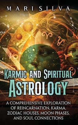 Karmic and Spiritual Astrology: A Comprehensive Exploration of Reincarnation, Karma, Zodiac Houses, Moon Phases, and Soul Connections - Mari Silva - cover