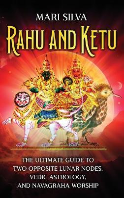 Rahu and Ketu: The Ultimate Guide to Two Opposite Lunar Nodes, Vedic Astrology, and Navagraha Worship - Mari Silva - cover