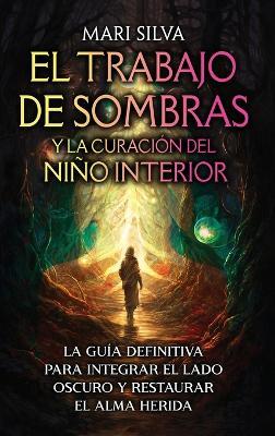 El trabajo de sombras y la curación del niño interior: La guía definitiva para integrar el lado oscuro y restaurar el alma herida - Mari Silva - cover
