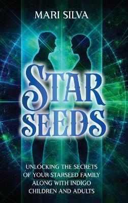 Starseeds: Unlocking the Secrets of Your Starseed Family along with Indigo Children and Adults - Mari Silva - cover