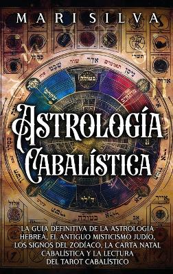 Astrología cabalística: La guía definitiva de la astrología hebrea, el antiguo misticismo judío, los signos del zodíaco, la carta natal cabalística y la lectura del tarot cabalístico - Mari Silva - cover