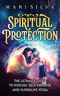 Spiritual Protection: The Ultimate Guide to Psychic Self-Defense and Kundalini Yoga - Mari Silva - cover