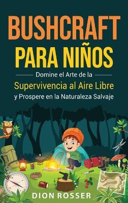 Bushcraft para niños: Domine el arte de la supervivencia al aire libre y prospere en la naturaleza salvaje - Dion Rosser - cover