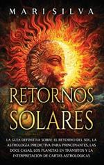 Retornos solares: La guía definitiva sobre el retorno del sol, la astrología predictiva para principiantes, las doce casas, los planetas en tránsitos y la interpretación de cartas astrológicas